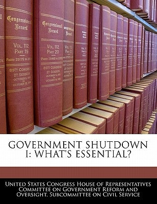 Government Shutdown I: What's Essential? by United States Congress House of Represen