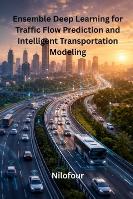 Ensemble Deep Learning for Traffic Flow Prediction and Intelligent Transportation Modeling by Nilofour