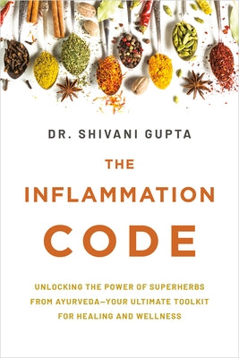 The Inflammation Code: Unlocking the Power of Superherbs from Ayurvedayour Ultimate Tool Kit for Healing and Wellness by Gupta, Shivani