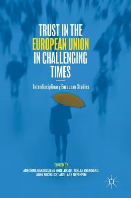 Trust in the European Union in Challenging Times: Interdisciplinary European Studies by Bakardjieva Engelbrekt, Antonina