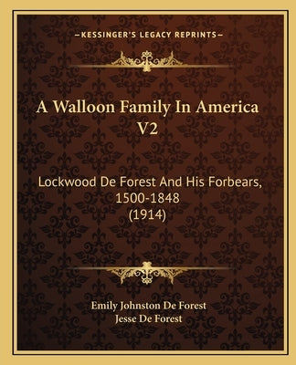 A Walloon Family In America V2: Lockwood De Forest And His Forbears, 1500-1848 (1914) by De Forest, Emily Johnston