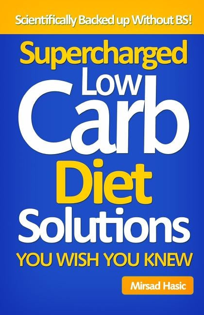 Supercharged Low Carb Diet Solutions You Wish You Knew by Hasic, Mirsad