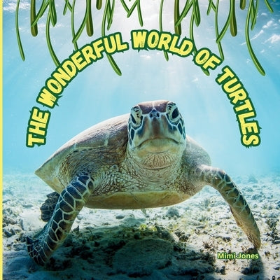 The Wonderful World of Turtles: Interesting Facts About Turtles by Jones, Mimi