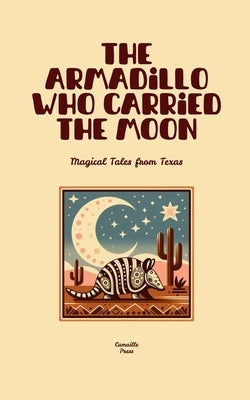 The Armadillo Who Carried the Moon: Magical Tales from Texas by Press, Camaille