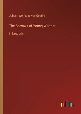The Sorrows of Young Werther: in large print by Goethe, Johann Wolfgang Von
