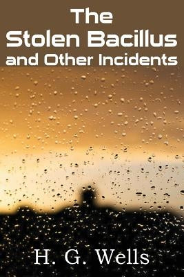 The Stolen Bacillus and Other Incidents by Wells, H. G.