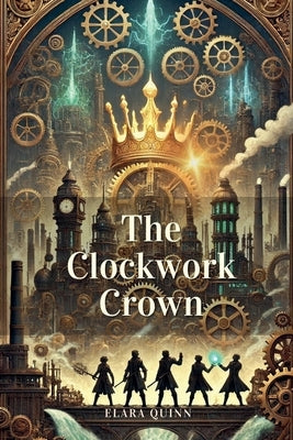 The Clockwork Crown by Quinn, Elara