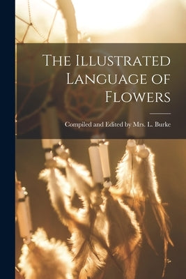 The Illustrated Language of Flowers by And L. Burke, Compiled