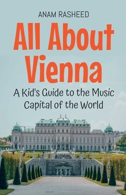 All About Vienna: A Kid's Guide to the Music Capital of the World by Rasheed, Anam