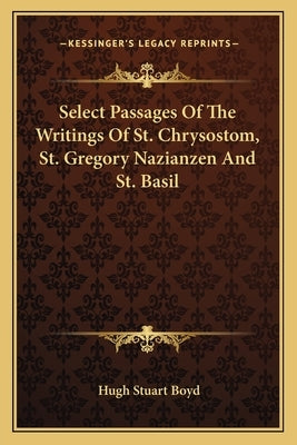 Select Passages Of The Writings Of St. Chrysostom, St. Gregory Nazianzen And St. Basil by Boyd, Hugh Stuart