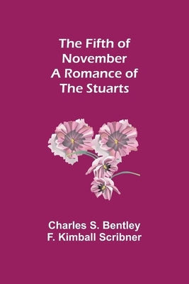The Fifth of November A Romance of the Stuarts by S. Bentley F. Kimball Scribner, Charles