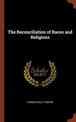 The Reconciliation of Races and Religions by Cheyne, Thomas Kelly