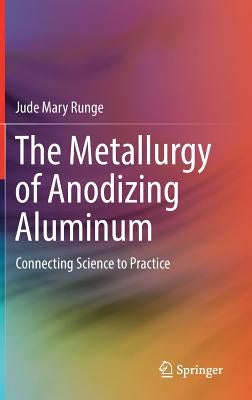 The Metallurgy of Anodizing Aluminum: Connecting Science to Practice by Runge, Jude Mary