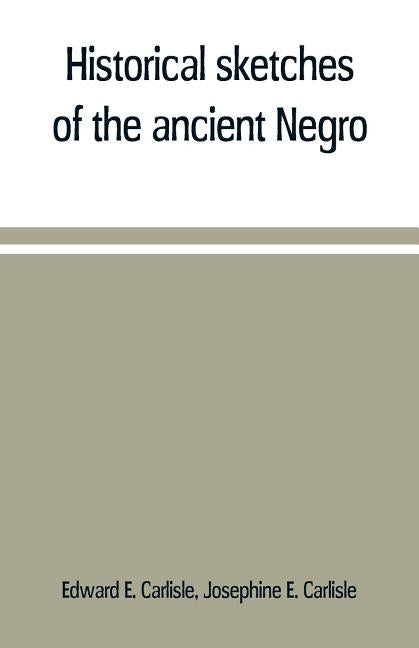 Historical sketches of the ancient Negro by E. Carlisle, Edward