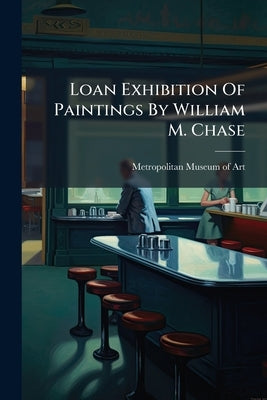 Loan Exhibition Of Paintings By William M. Chase by Metropolitan Museum of Art (New York