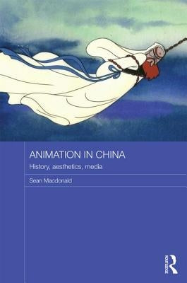 Animation in China: History, Aesthetics, Media by MacDonald, Sean
