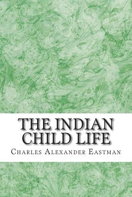 The Indian Child Life: (Charles Alexander Eastman Classics Collection) by Alexander Eastman, Charles