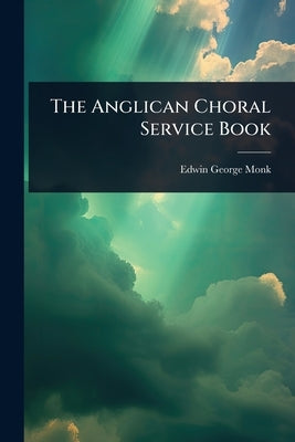 The Anglican Choral Service Book by Monk, Edwin George