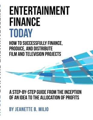Entertainment Finance Today: How To Successfully Finance, Produce, And Distribute Film And Television Projects by Milio, Jeanette