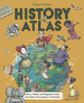 History Atlas: Heroes, Villains, and Magnificent Maps from Fifteen Extraordinary Civilizations by de Moraes, Thiago