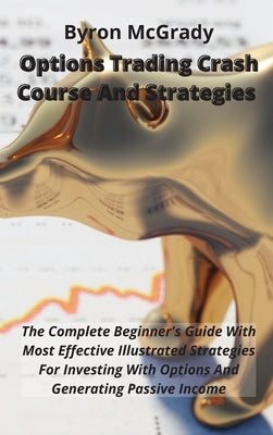 Options Trading Crash Course And Strategies: The Complete Beginner's Guide With Most Effective Illustrated Strategies For Investing With Options And G by McGrady, Byron