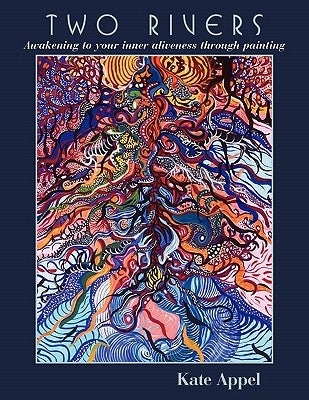 Two Rivers: Awakening to your inner aliveness through painting by Appel, Kate