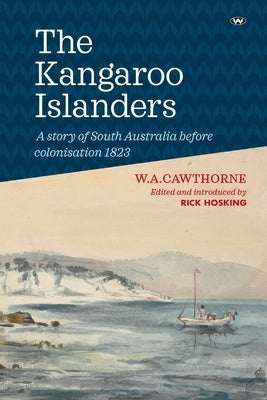 The Kangaroo Islanders: A story of South Australia before colonisation 1823 by Cawthorne, W. A.