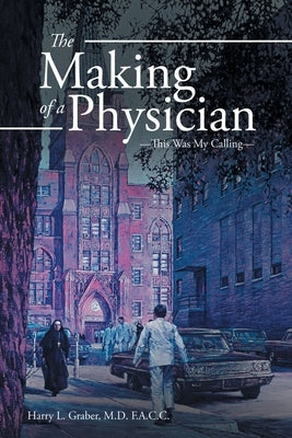The Making of a Physician: -This Was My Calling- by Graber F. a. C. C., Harry L.