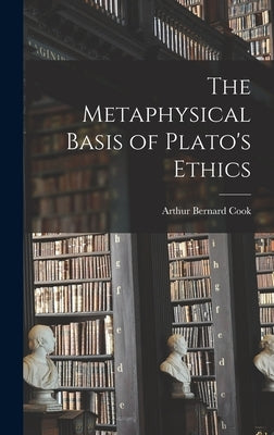 The Metaphysical Basis of Plato's Ethics by Cook, Arthur Bernard