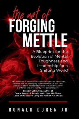 The Art of Forging Mettle: A Blueprint for the Evolution of Mental Toughness and Leadership for a Shifting World by Duren, Ronald