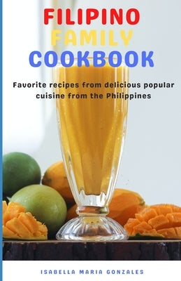 Filipino Family Cookbook: Favorite recipes from delicious popular cuisine from the Philippines by Gonzales, Isabella Maria