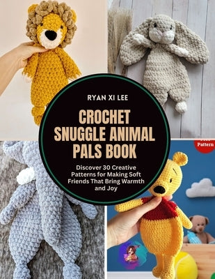 Crochet Snuggle Animal Pals Book: Discover 30 Creative Patterns for Making Soft Friends That Bring Warmth and Joy by Lee, Ryan XI