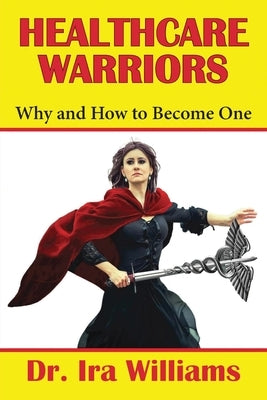 Healthcare Warriors: Why and How to Become One by Williams, Ira
