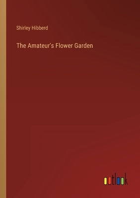 The Amateur's Flower Garden by Hibberd, Shirley