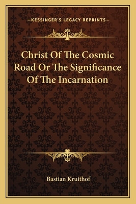 Christ Of The Cosmic Road Or The Significance Of The Incarnation by Kruithof, Bastian