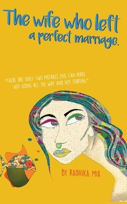 The Wife Who Left A Perfect Marriage: There are only two mistakes one can make. Not going all the way and not starting. by Mia, Radhika