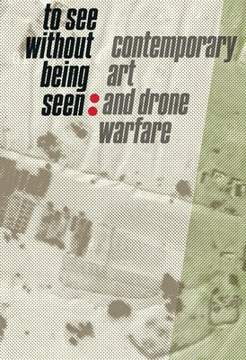 To See Without Being Seen: Contemporary Art and Drone Warfare by Bräunert, Svea