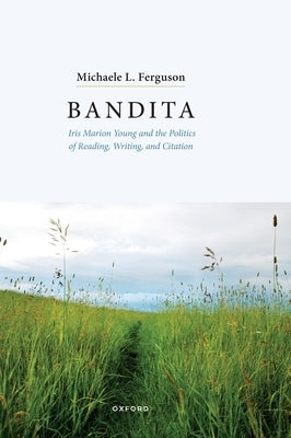 Bandita: Iris Marion Young and the Politics of Reading, Writing, and Citation by Ferguson, Michaele L.