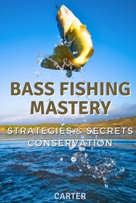 Bass Fishing Mastery: Strategies, Secrets, and Conservation by Carter