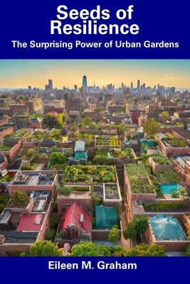 Seeds of Resilience: The Surprising Power of Urban Gardens by Graham, Eileen M.
