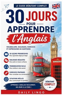 30 Jours pour Apprendre l'Anglais: Le Guide Débutant Complet avec Vocabulaire, Dialogues, Exercices et Expressions du Quotidien by Lingo, Daily