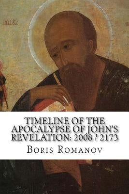 Timeline of the Apocalypse of John's Revelation: 2008 ? 2173 by Romanov, Boris