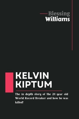 Kelvin Kiptum: The In Depth story of the 24 year old World Record Breaker and how he was killed! by Williams, Blessing