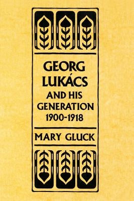 Georg Lukacs and His Generation, 1900-1918 by Beiser, Frederick C.