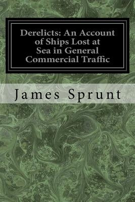 Derelicts: An Account of Ships Lost at Sea in General Commercial Traffic: And a Brief History of Blockade Runners Stranded Along by Sprunt, James