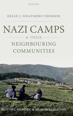 Nazi Camps and Their Neighbouring Communities: History, Memory, and Memorialization by Whatmore-Thomson, Helen J.