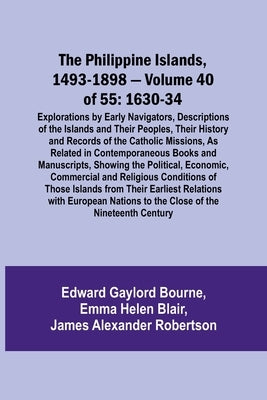 The Philippine Islands, 1493-1898 - Volume 40 of 55 1630-34 Explorations by Early Navigators, Descriptions of the Islands and Their Peoples, Their His by Bourne, Edward Gaylord