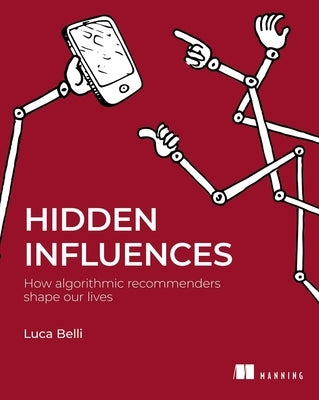 Hidden Influences: How Algorithmic Recommenders Shape Our Lives by Belli, Luca
