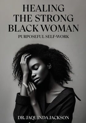 Healing the Strong Black Woman Purposeful Self-Work by Jackson, Jaquinda