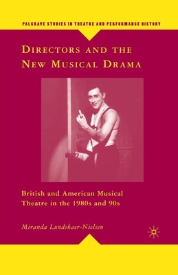 Directors and the New Musical Drama: British and American Musical Theatre in the 1980s and 90s by Lundskaer-Nielsen, M.